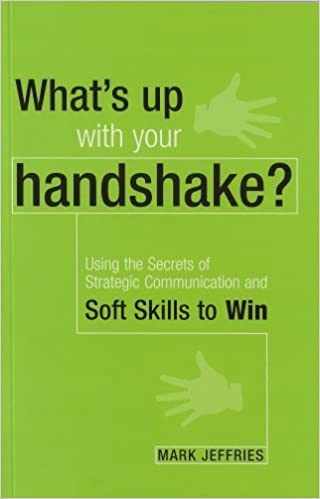 What's Up With Your Handshake? Using The Secrets of Strategic Communication And Soft Skills To Win