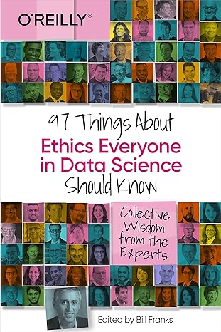 97 Things About Ethics Everyone in Data Science Should Know: Collective Wisdom from the Experts